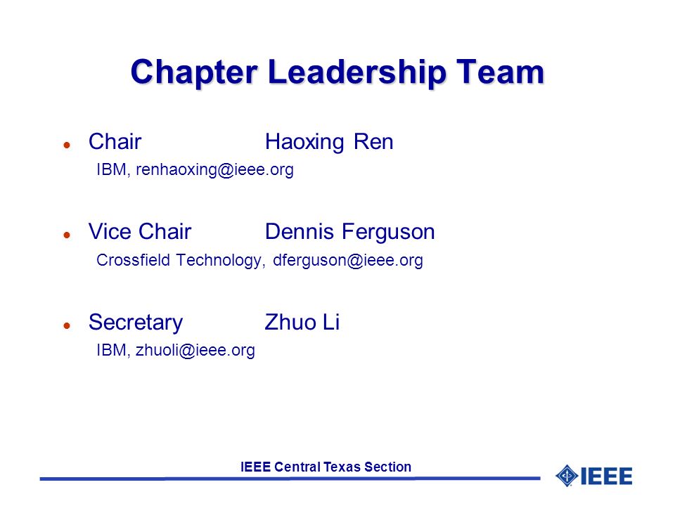 IEEE Central Texas Section Chapter Leadership Team ChairHaoxing Ren IBM, Vice ChairDennis Ferguson Crossfield Technology, SecretaryZhuo Li IBM,