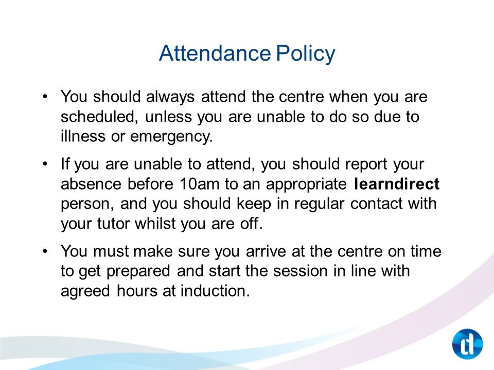 Attendance Policy You should always attend the centre when you are scheduled, unless you are unable to do so due to illness or emergency.