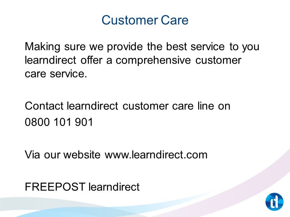 Customer Care Making sure we provide the best service to you learndirect offer a comprehensive customer care service.