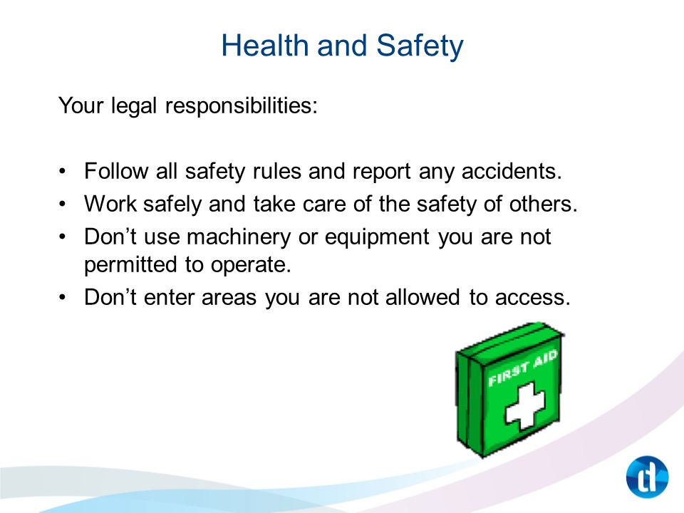Health and Safety Your legal responsibilities: Follow all safety rules and report any accidents.