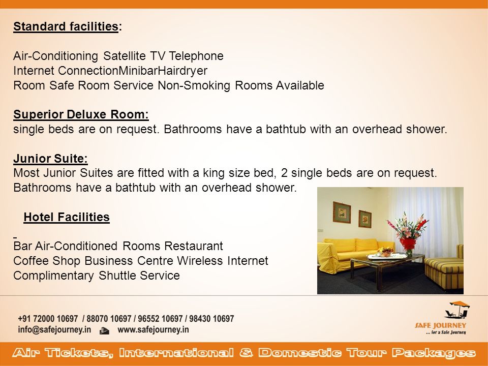 Standard facilities: Air-Conditioning Satellite TV Telephone Internet ConnectionMinibarHairdryer Room Safe Room Service Non-Smoking Rooms Available Superior Deluxe Room: single beds are on request.
