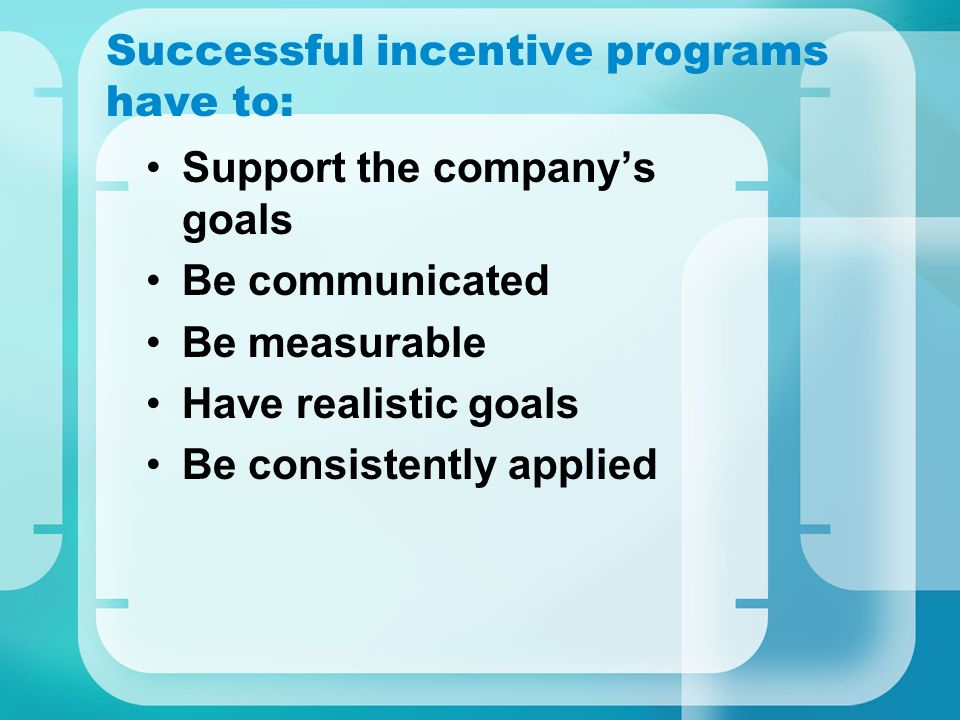 Successful incentive programs have to: Support the company’s goals Be communicated Be measurable Have realistic goals Be consistently applied
