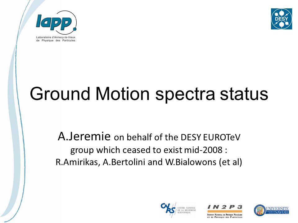 Ground Motion spectra status A.Jeremie on behalf of the DESY EUROTeV group which ceased to exist mid-2008 : R.Amirikas, A.Bertolini and W.Bialowons (et al)