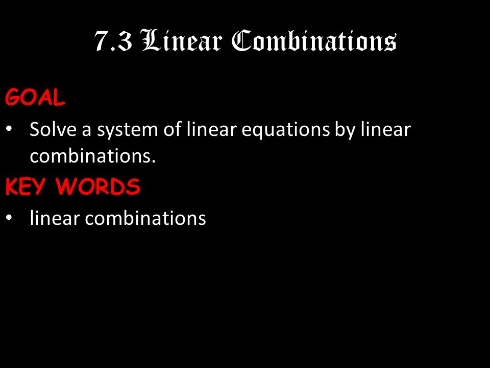 7.3 Linear CombinationsGOAL Solve a system of linear equations by linear combinations.