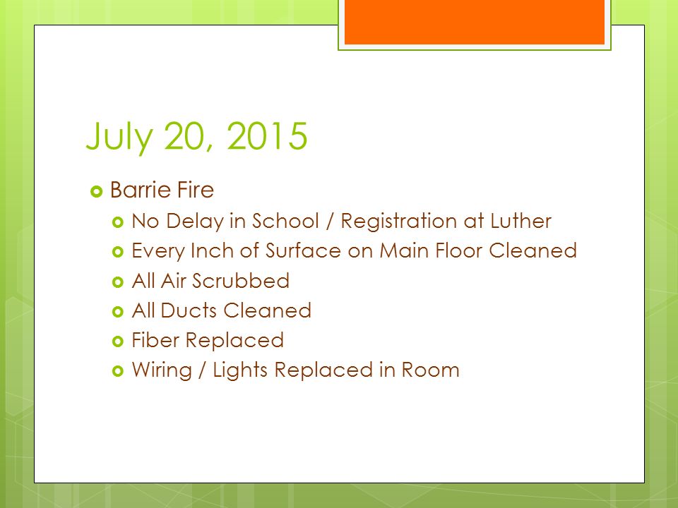 July 20, 2015  Barrie Fire  No Delay in School / Registration at Luther  Every Inch of Surface on Main Floor Cleaned  All Air Scrubbed  All Ducts Cleaned  Fiber Replaced  Wiring / Lights Replaced in Room