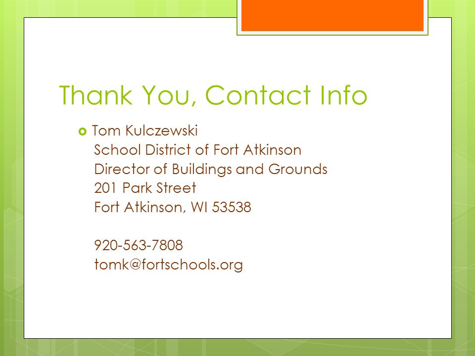 Thank You, Contact Info  Tom Kulczewski School District of Fort Atkinson Director of Buildings and Grounds 201 Park Street Fort Atkinson, WI
