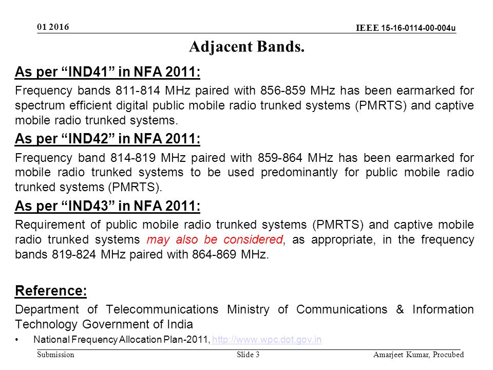 IEEE u Submission Slide 3 As per IND41 in NFA 2011: Frequency bands MHz paired with MHz has been earmarked for spectrum efficient digital public mobile radio trunked systems (PMRTS) and captive mobile radio trunked systems.