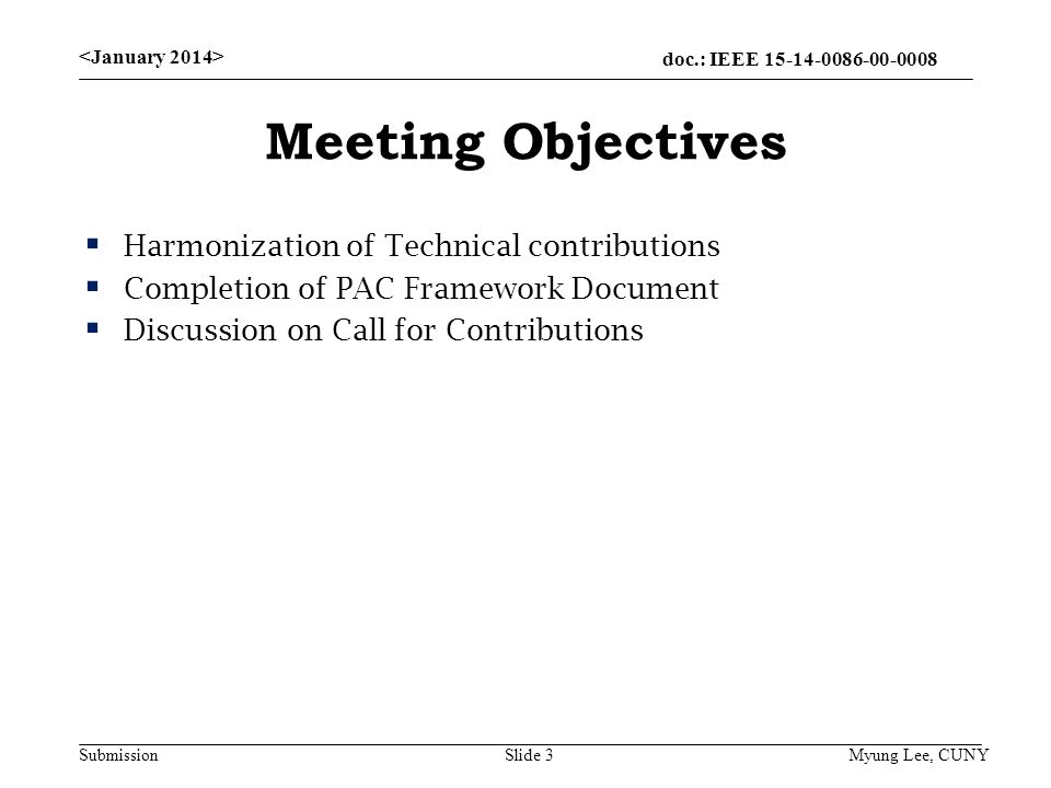 doc.: IEEE Submission Meeting Objectives  Harmonization of Technical contributions  Completion of PAC Framework Document  Discussion on Call for Contributions Slide 3Myung Lee, CUNY