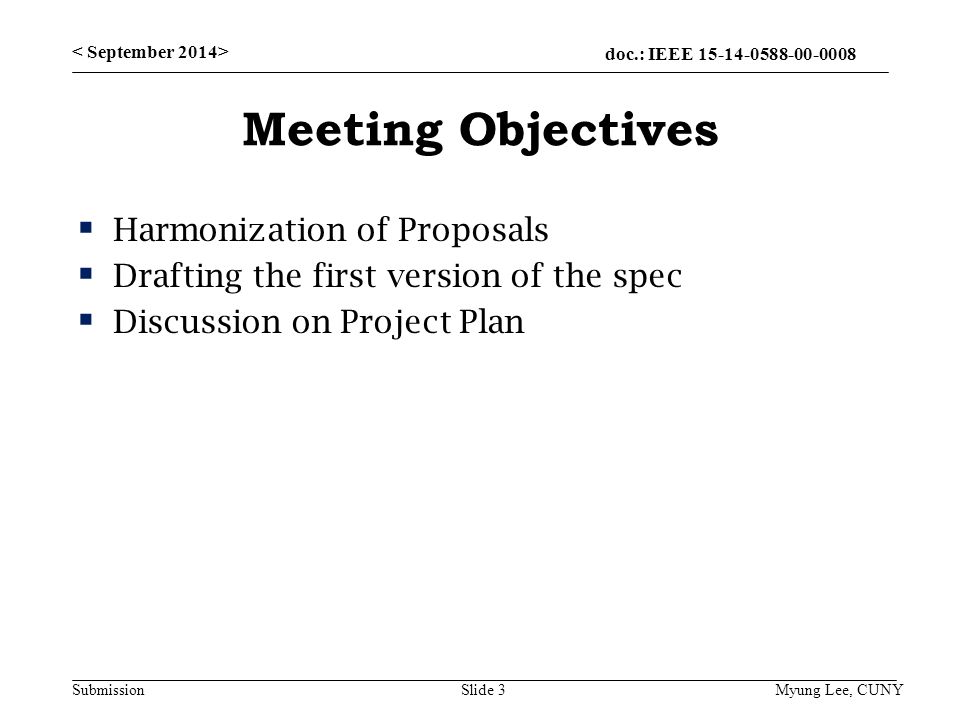 doc.: IEEE Submission Meeting Objectives  Harmonization of Proposals  Drafting the first version of the spec  Discussion on Project Plan Slide 3Myung Lee, CUNY