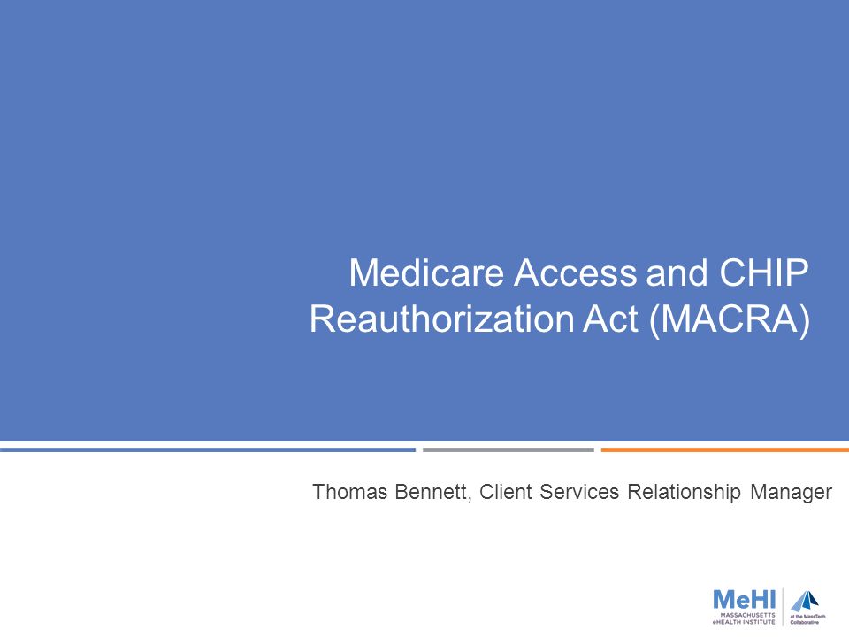 Medicare Access and CHIP Reauthorization Act (MACRA) Thomas Bennett, Client Services Relationship Manager