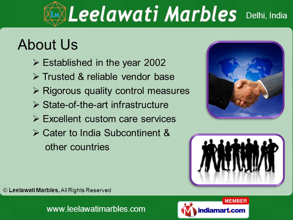 © Leelawati Marbles, All Rights Reserved Delhi, India   About Us  Established in the year 2002  Trusted & reliable vendor base  Rigorous quality control measures  State-of-the-art infrastructure  Excellent custom care services  Cater to India Subcontinent & other countries