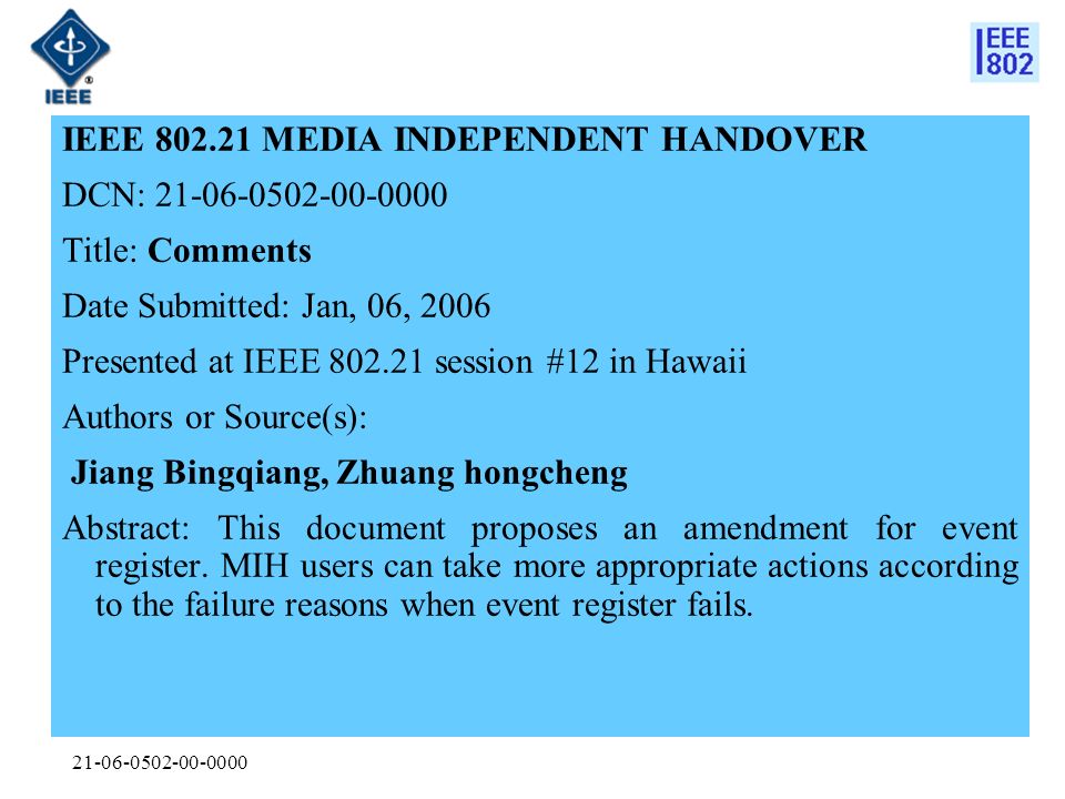 IEEE MEDIA INDEPENDENT HANDOVER DCN: Title: Comments Date Submitted: Jan, 06, 2006 Presented at IEEE session #12 in Hawaii Authors or Source(s): Jiang Bingqiang, Zhuang hongcheng Abstract: This document proposes an amendment for event register.
