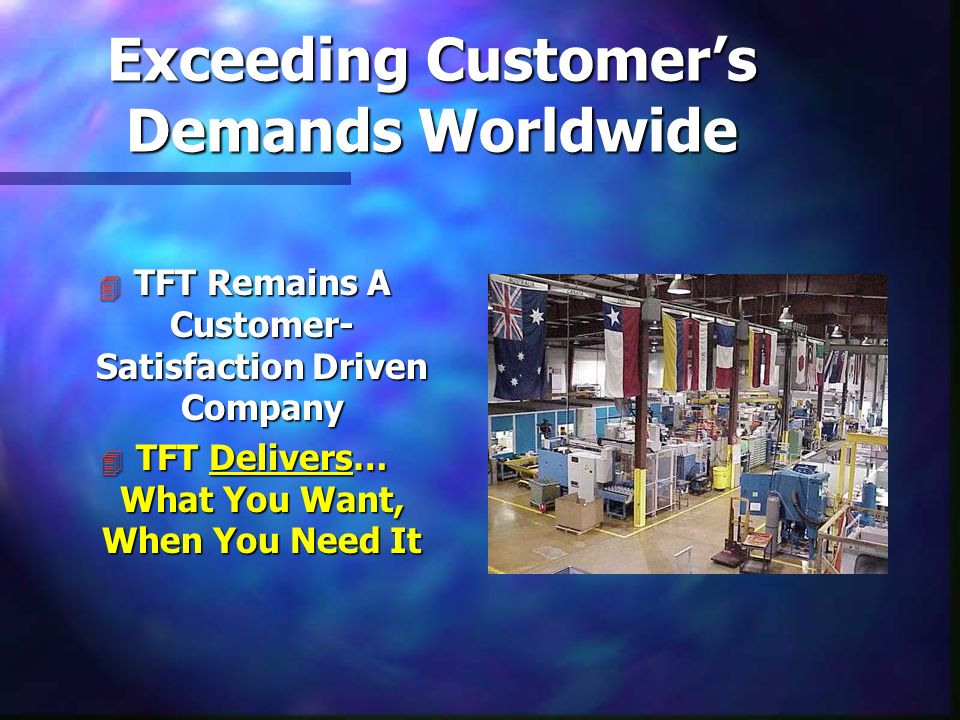 Exceeding Customer’s Demands Worldwide 4 TFT Remains A Customer- Satisfaction Driven Company 4 TFT Delivers… What You Want, When You Need It