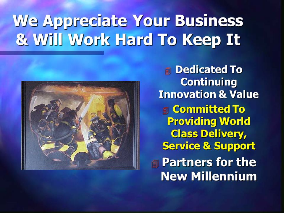 We Appreciate Your Business & Will Work Hard To Keep It 4 Dedicated To Continuing Innovation & Value 4 Committed To Providing World Class Delivery, Service & Support 4 Partners for the New Millennium