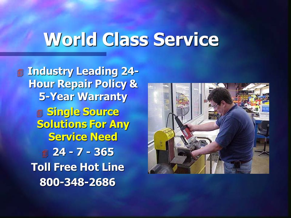 World Class Service 4 Industry Leading 24- Hour Repair Policy & 5-Year Warranty 4 Single Source Solutions For Any Service Need Toll Free Hot Line