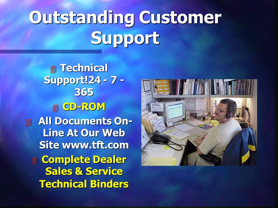 Outstanding Customer Support 4 Technical Support! CD-ROM 4 All Documents On- Line At Our Web Site   4 Complete Dealer Sales & Service Technical Binders