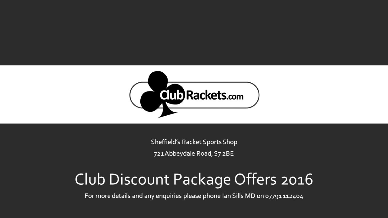 Sheffield’s Racket Sports Shop 721 Abbeydale Road, S7 2BE Club Discount Package Offers 2016 For more details and any enquiries please phone Ian Sills MD on