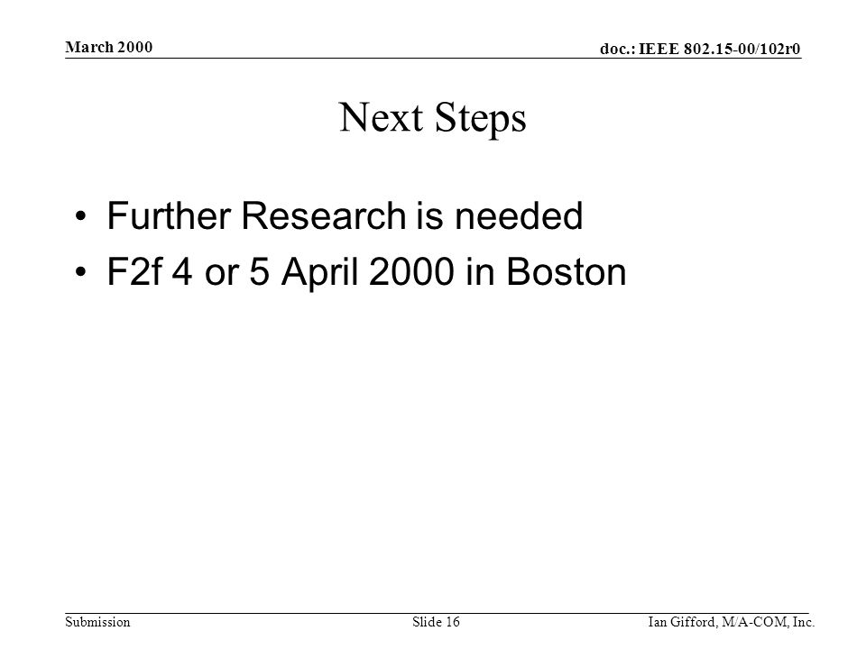 doc.: IEEE /102r0 Submission March 2000 Ian Gifford, M/A-COM, Inc.Slide 16 Next Steps Further Research is needed F2f 4 or 5 April 2000 in Boston