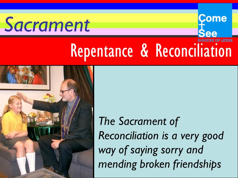 Sacrament Repentance & Reconciliation The Sacrament of Reconciliation is a very good way of saying sorry and mending broken friendships