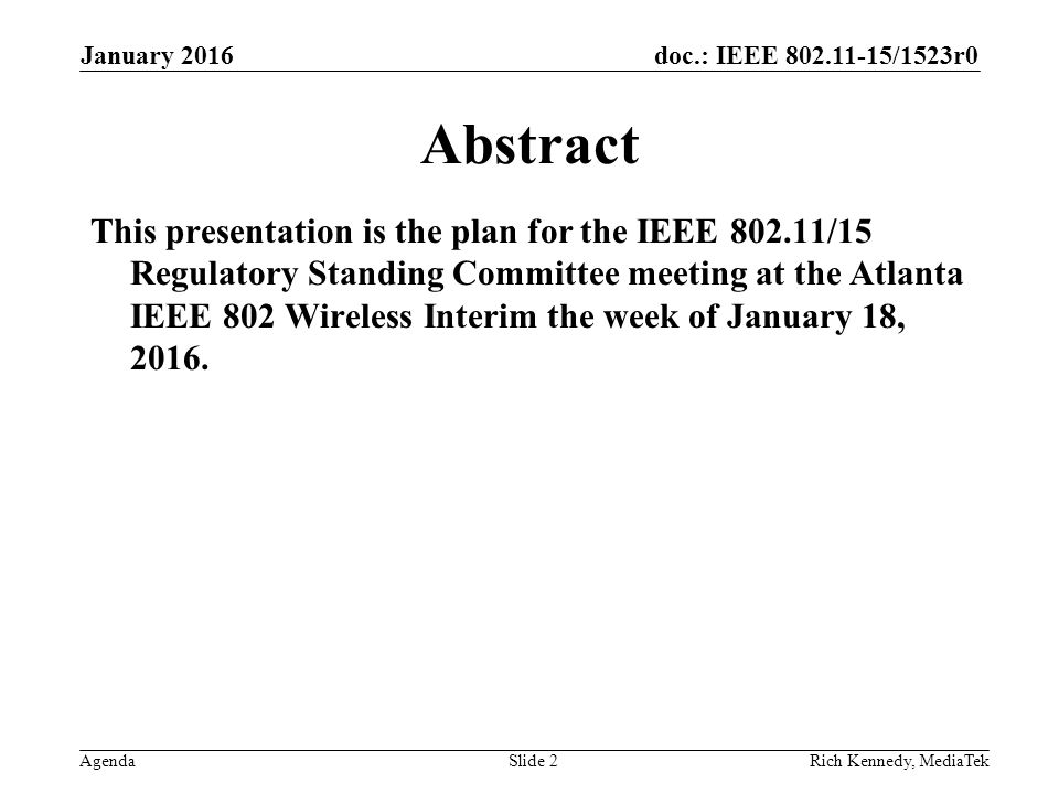 doc.: IEEE /1523r0 AgendaRich Kennedy, MediaTek Abstract This presentation is the plan for the IEEE /15 Regulatory Standing Committee meeting at the Atlanta IEEE 802 Wireless Interim the week of January 18, 2016.