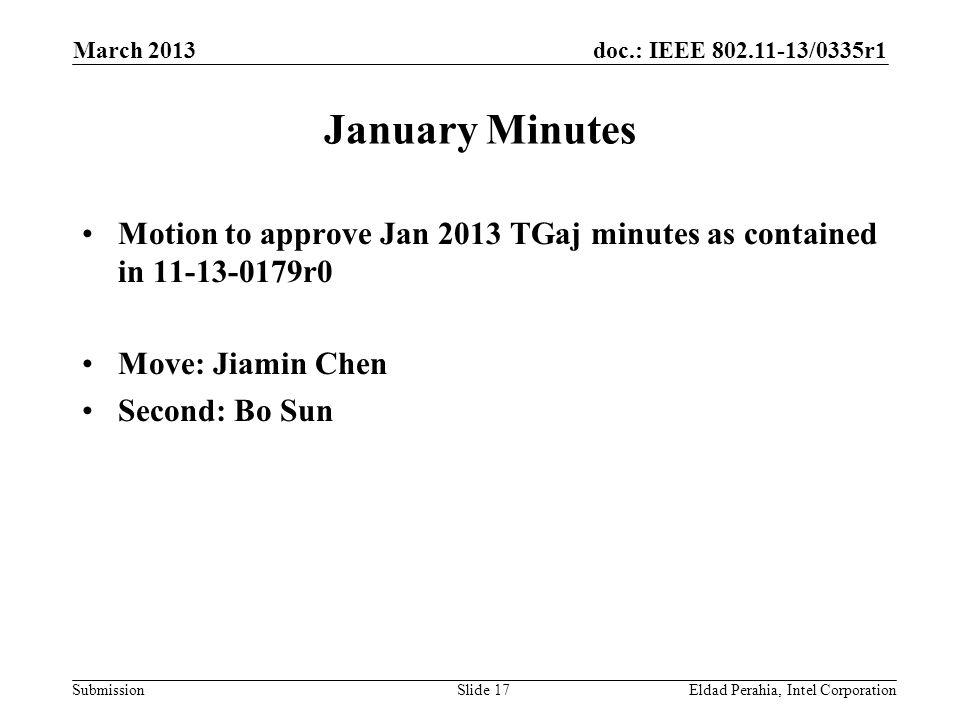 doc.: IEEE /0335r1 Submission January Minutes Motion to approve Jan 2013 TGaj minutes as contained in r0 Move: Jiamin Chen Second: Bo Sun Eldad Perahia, Intel CorporationSlide 17 March 2013