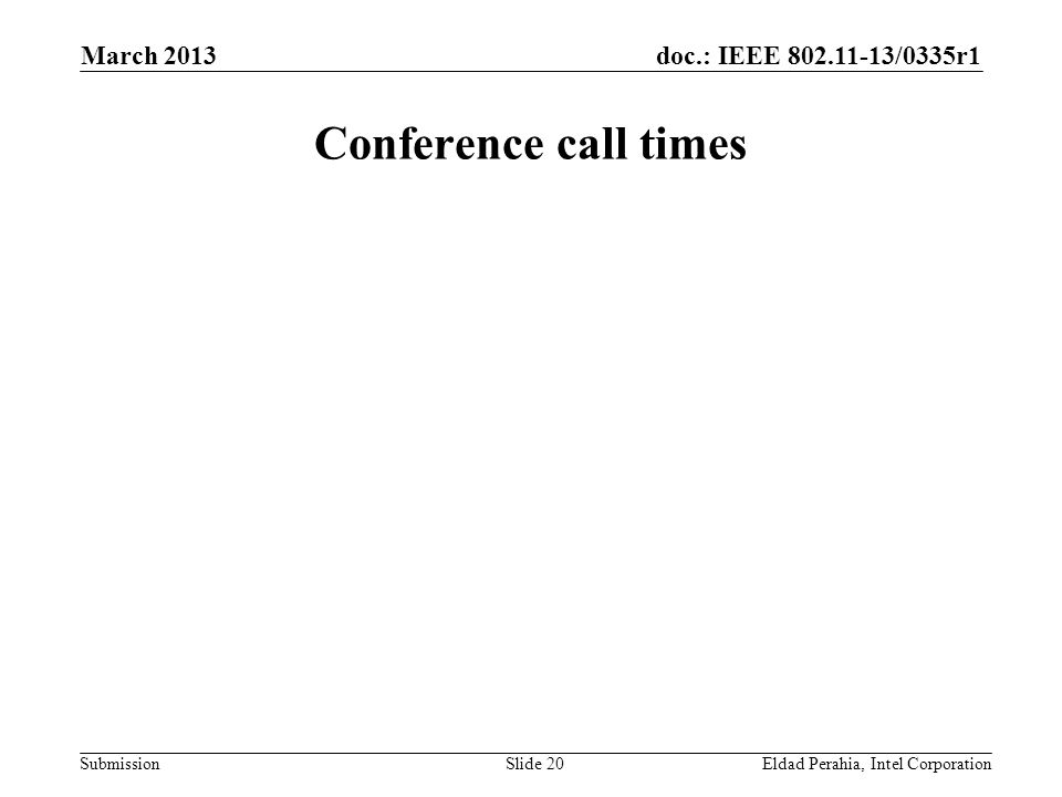 doc.: IEEE /0335r1 Submission Conference call times Eldad Perahia, Intel CorporationSlide 20 March 2013