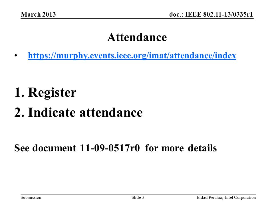 doc.: IEEE /0335r1 SubmissionEldad Perahia, Intel CorporationSlide 3 Attendance   1.Register 2.Indicate attendance See document r0 for more details March 2013