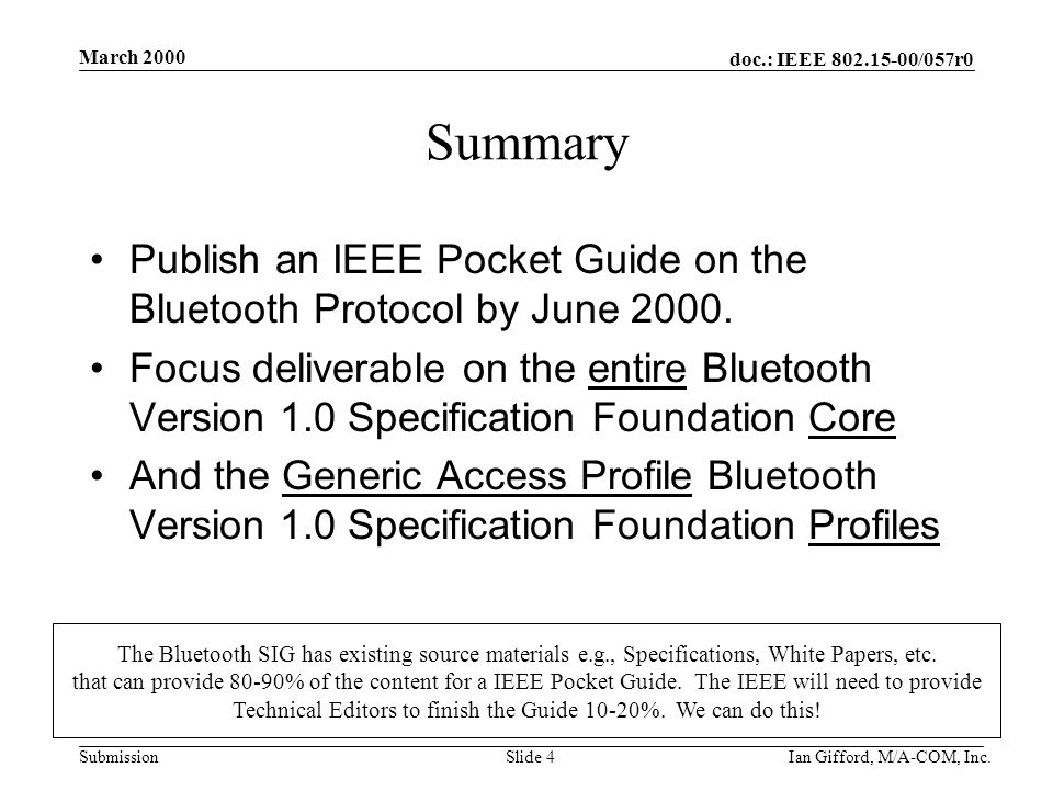 doc.: IEEE /057r0 Submission March 2000 Ian Gifford, M/A-COM, Inc.Slide 4 Summary Publish an IEEE Pocket Guide on the Bluetooth Protocol by June 2000.