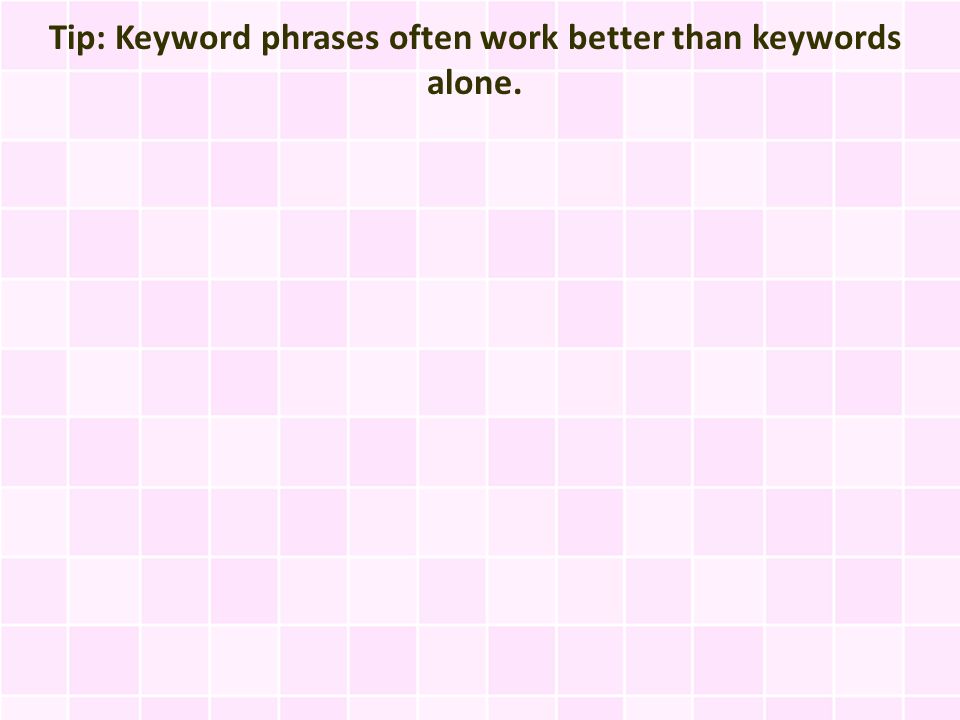 Tip: Keyword phrases often work better than keywords alone.