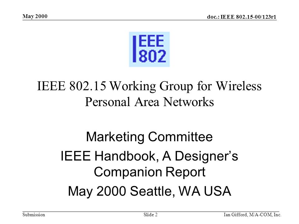doc.: IEEE /123r1 Submission May 2000 Ian Gifford, M/A-COM, Inc.Slide 2 IEEE Working Group for Wireless Personal Area Networks Marketing Committee IEEE Handbook, A Designer’s Companion Report May 2000 Seattle, WA USA