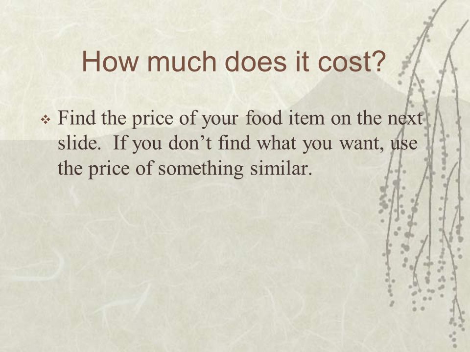 How much does it cost.  Find the price of your food item on the next slide.