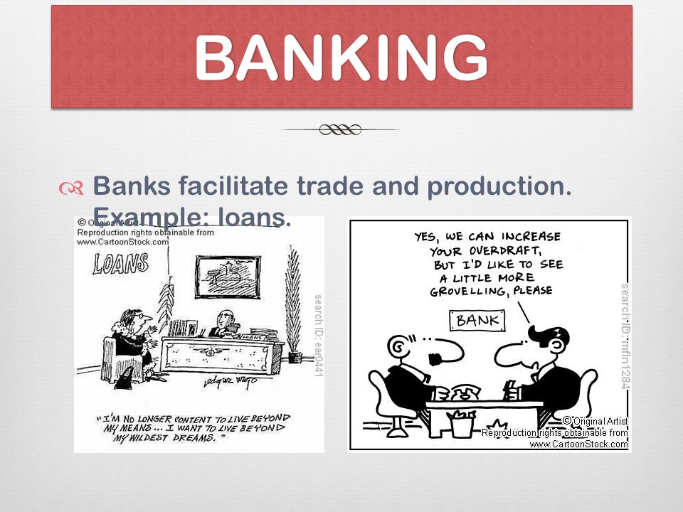 BANKINGBANKING  Banks facilitate trade and production. Example: loans.