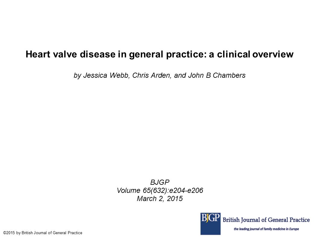Heart valve disease in general practice: a clinical overview by Jessica Webb, Chris Arden, and John B Chambers BJGP Volume 65(632):e204-e206 March 2, 2015 ©2015 by British Journal of General Practice