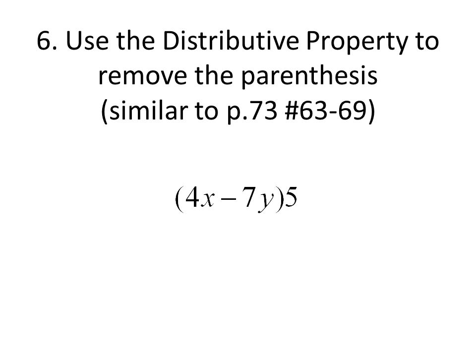 6. Use the Distributive Property to remove the parenthesis (similar to p.73 #63-69)