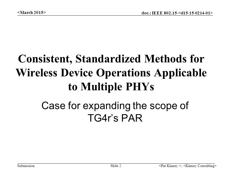 doc.: IEEE Submission, Slide 2 Consistent, Standardized Methods for Wireless Device Operations Applicable to Multiple PHYs Case for expanding the scope of TG4r’s PAR