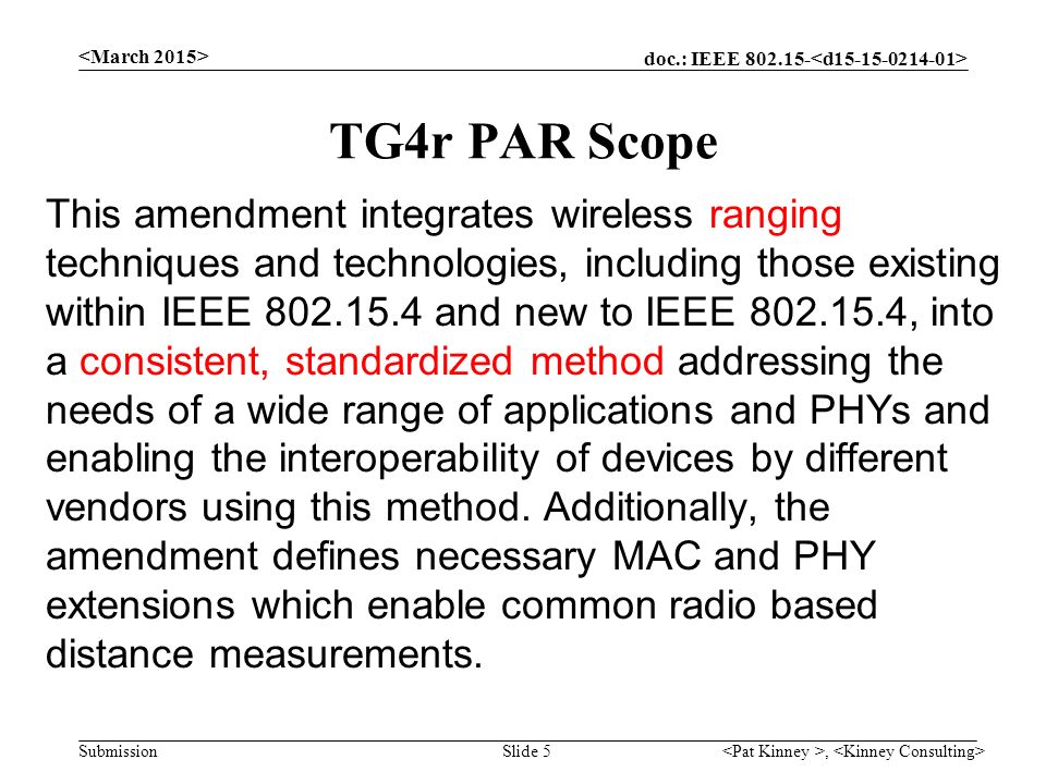 doc.: IEEE Submission, Slide 5 TG4r PAR Scope This amendment integrates wireless ranging techniques and technologies, including those existing within IEEE and new to IEEE , into a consistent, standardized method addressing the needs of a wide range of applications and PHYs and enabling the interoperability of devices by different vendors using this method.