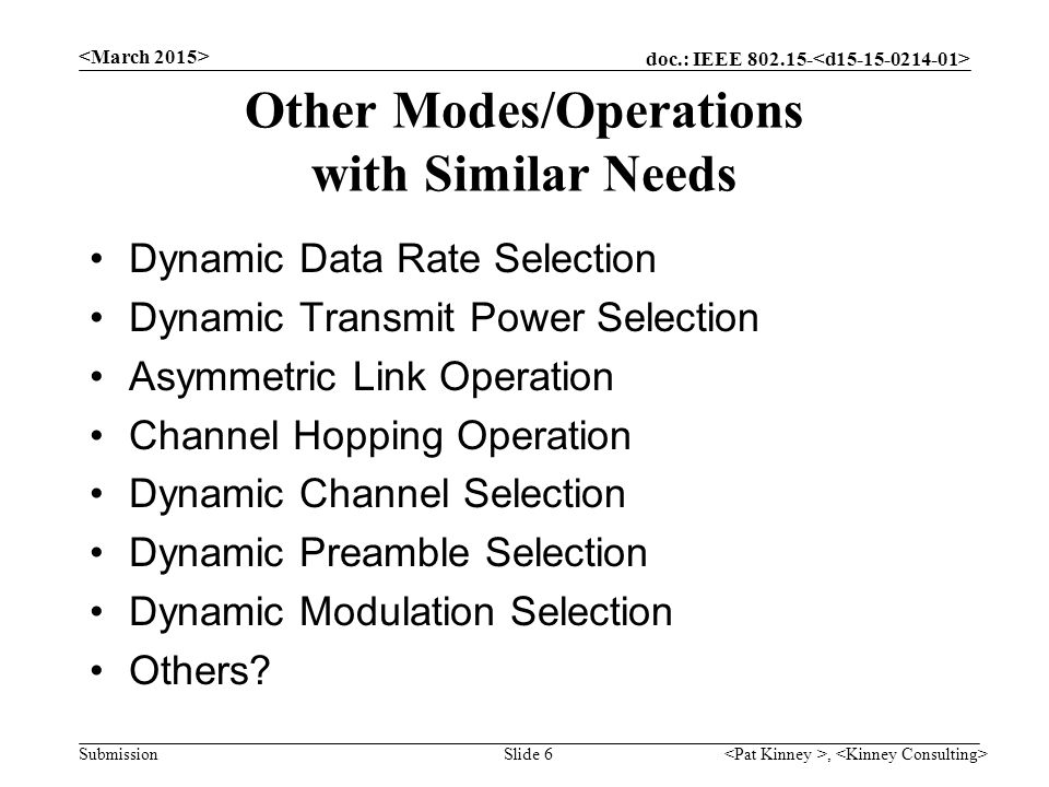 doc.: IEEE Submission Other Modes/Operations with Similar Needs Dynamic Data Rate Selection Dynamic Transmit Power Selection Asymmetric Link Operation Channel Hopping Operation Dynamic Channel Selection Dynamic Preamble Selection Dynamic Modulation Selection Others , Slide 6