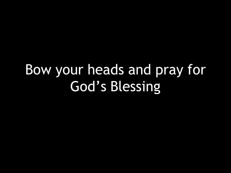 Bow your heads and pray for God’s Blessing