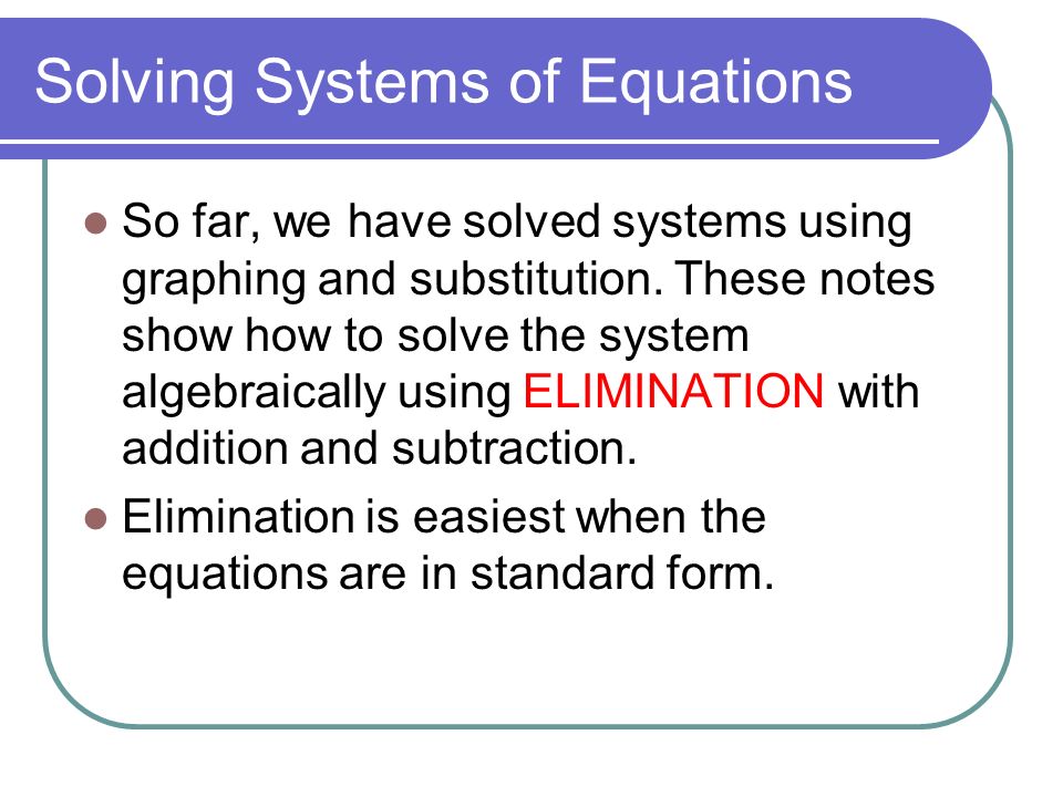 Solving Systems of Equations So far, we have solved systems using graphing and substitution.