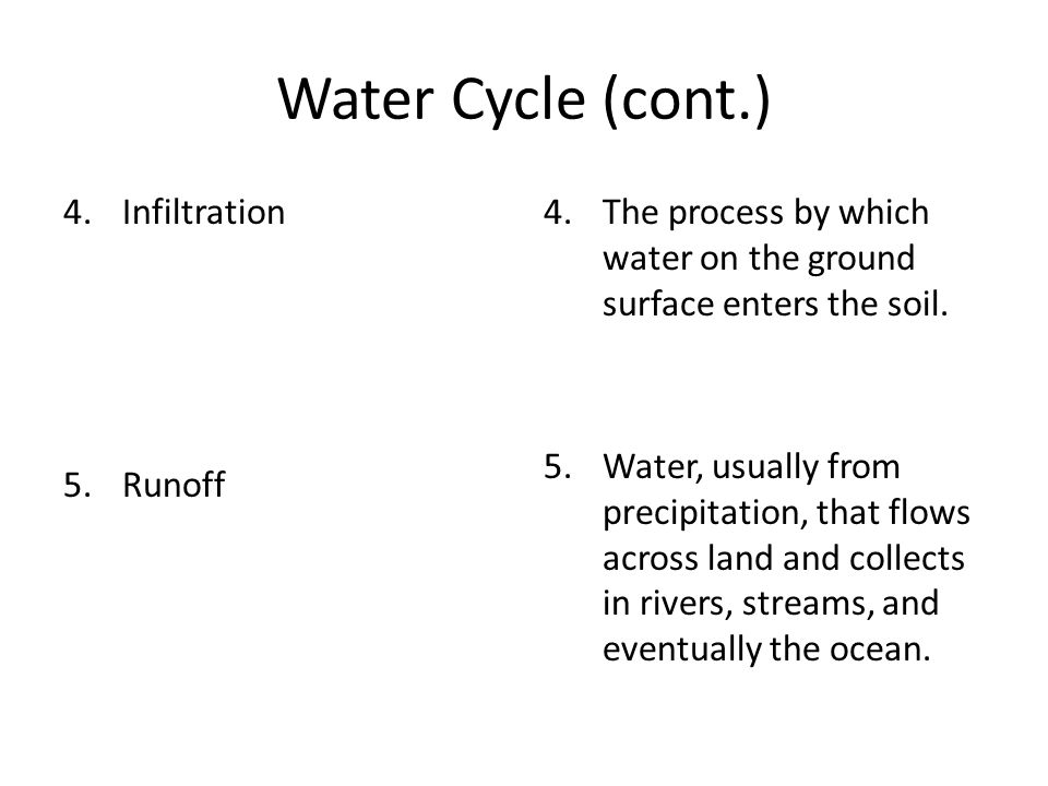 Water Cycle (cont.) 4.Infiltration 5.Runoff 4.The process by which water on the ground surface enters the soil.