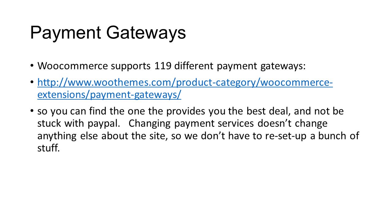 Payment Gateways Woocommerce supports 119 different payment gateways:   extensions/payment-gateways/   extensions/payment-gateways/ so you can find the one the provides you the best deal, and not be stuck with paypal.