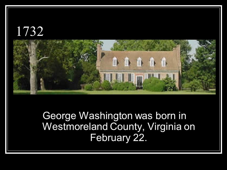 1732 George Washington was born in Westmoreland County, Virginia on February 22.