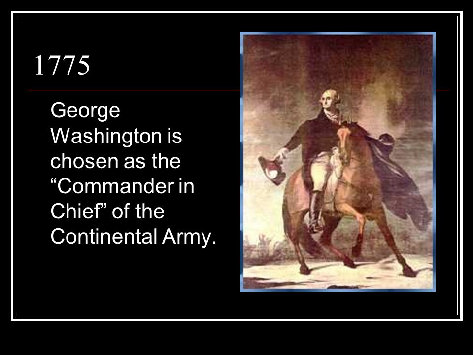 1775 George Washington is chosen as the Commander in Chief of the Continental Army.