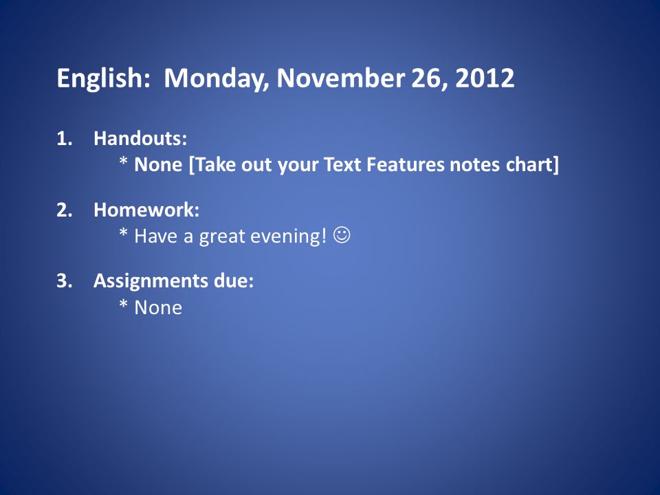 English: Monday, November 26, Handouts: * None [Take out your Text Features notes chart] 2.Homework: * Have a great evening.