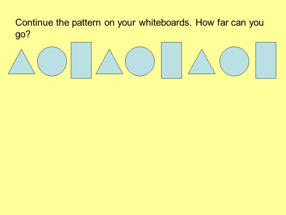 Continue the pattern on your whiteboards. How far can you go