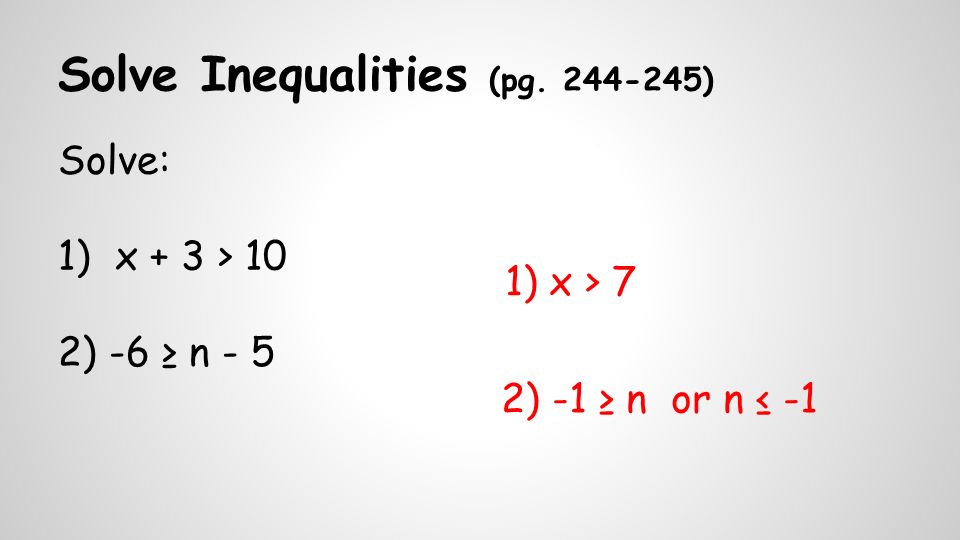 Solve Inequalities (pg ) Solve: 1) x + 3 > 10 2) -6 ≥ n - 5 1)x > 7 2) -1 ≥ n or n ≤ -1