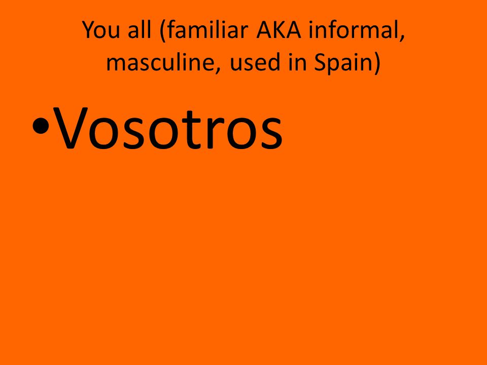 You all (familiar AKA informal, masculine, used in Spain) Vosotros