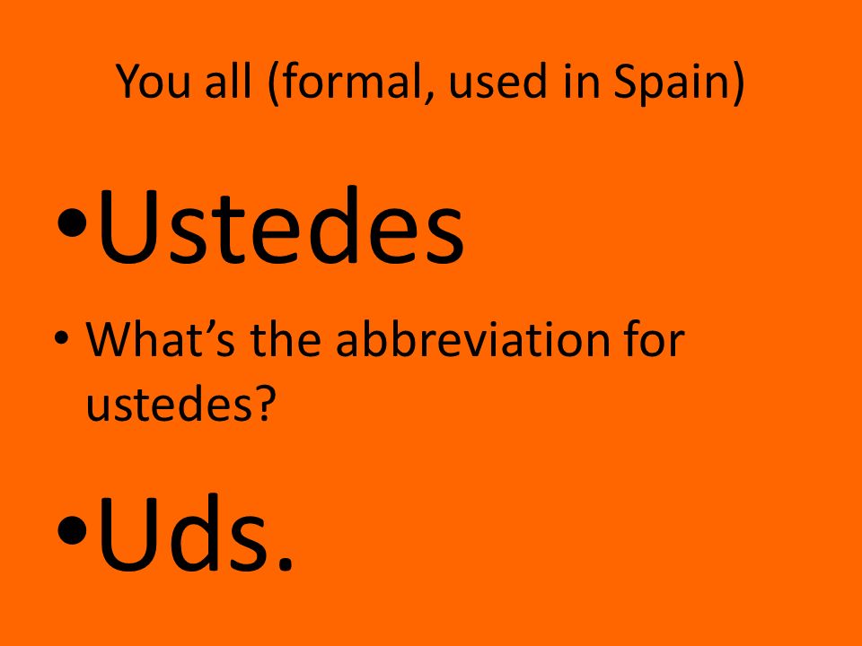 You all (formal, used in Spain) Ustedes What’s the abbreviation for ustedes Uds.