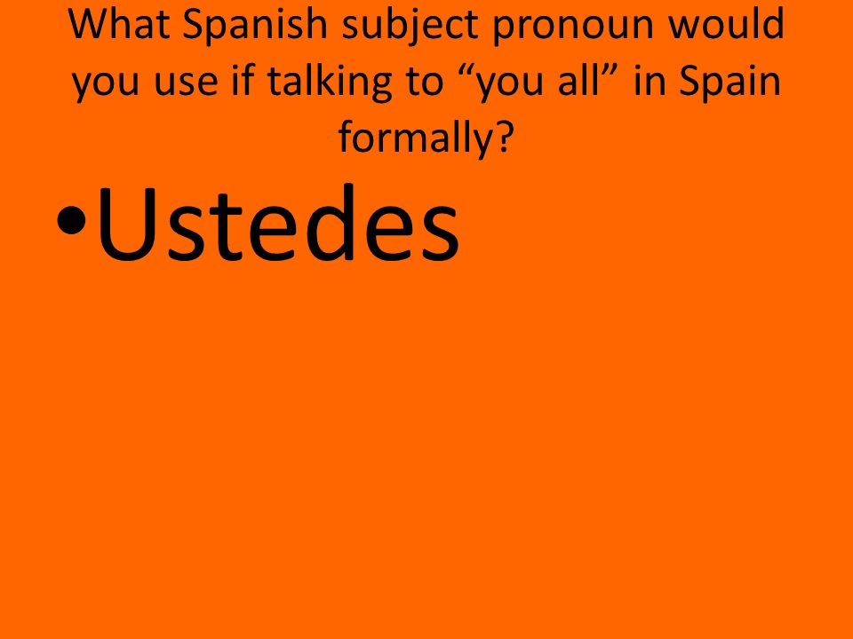 What Spanish subject pronoun would you use if talking to you all in Spain formally Ustedes