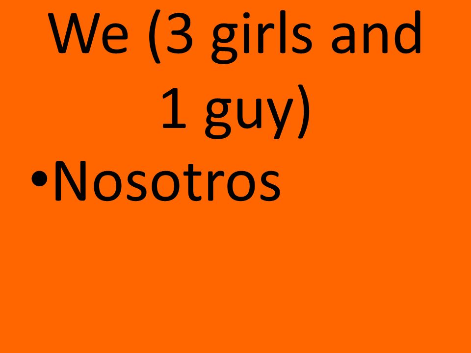 We (3 girls and 1 guy) Nosotros